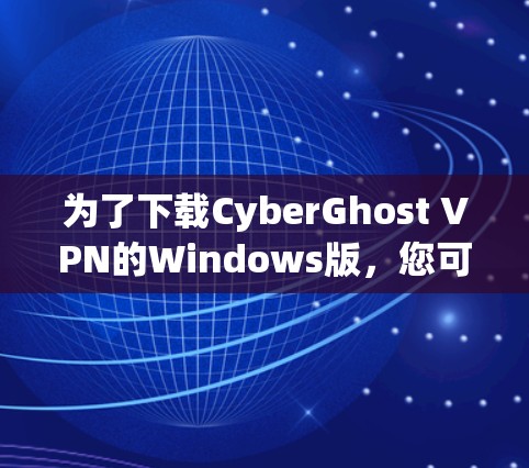 为了下载CyberGhost VPN的Windows版，您可以按照以下步骤操作