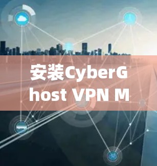 安装CyberGhost VPN Mac客户端的步骤如下