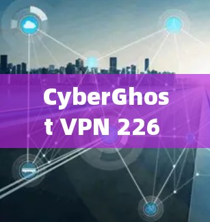 CyberGhost VPN 226 是最新版本的VPN软件，提供全面的多端访问、加密功能和安全策略。以下是对其的主要功能和特点的总结