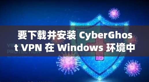 要下载并安装 CyberGhost VPN 在 Windows 环境中，您可以按照以下步骤进行
