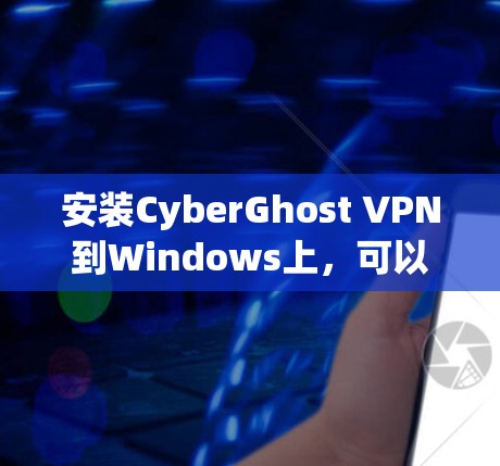 安装CyberGhost VPN到Windows上，可以按照以下步骤进行