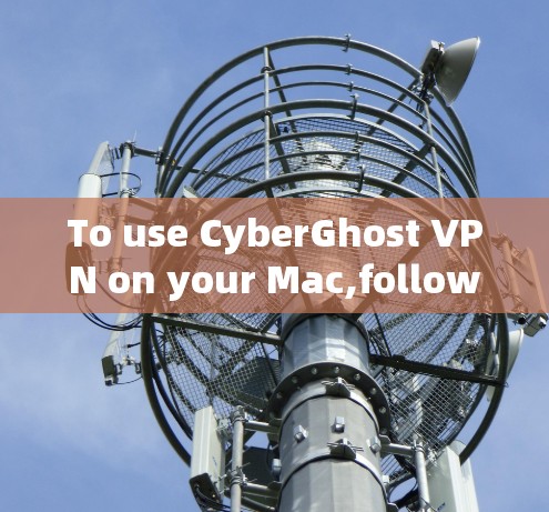 To use CyberGhost VPN on your Mac,follow these organized steps: