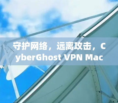 守护网络，远离攻击，CyberGhost VPN Mac版