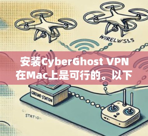 安装CyberGhost VPN在Mac上是可行的。以下是一个详细的步骤指南
