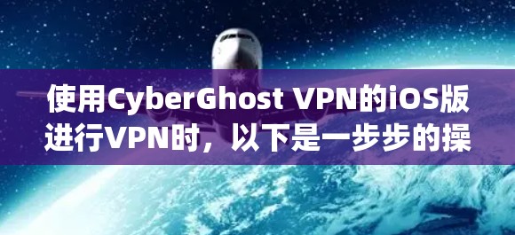 使用CyberGhost VPN的iOS版进行VPN时，以下是一步步的操作指南