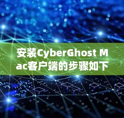 安装CyberGhost Mac客户端的步骤如下