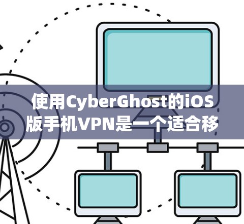 使用CyberGhost的iOS版手机VPN是一个适合移动设备的VPN解决方案，以下是一步步的教程