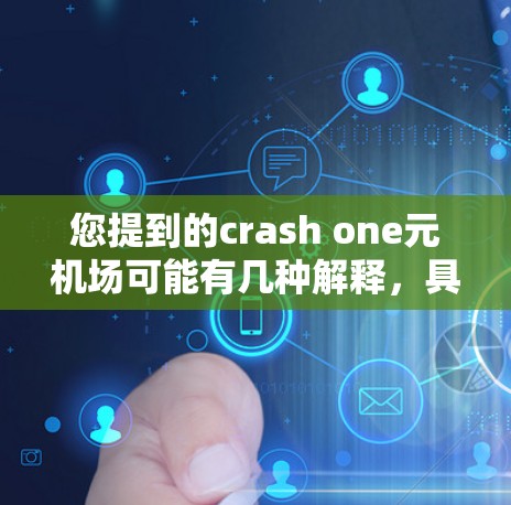 您提到的crash one元机场可能有几种解释，具体取决于上下文。以下是几种可能的解释及其对应的解决方案