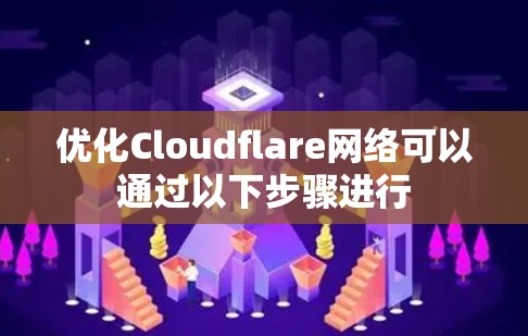 优化Cloudflare网络可以通过以下步骤进行