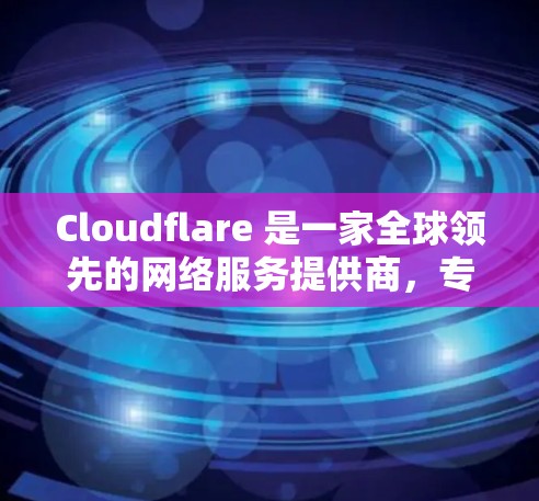Cloudflare 是一家全球领先的网络服务提供商，专注于提供弹性计算和云存储解决方案。以下是对 Cloudflare网络服务 的详细介绍