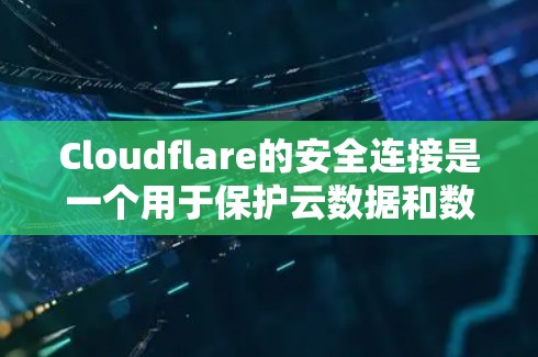 Cloudflare的安全连接是一个用于保护云数据和数据流量的工具，主要功能包括加密传输、权限管理以及访问控制。以下是关于Cloudflare的安全连接的详细信息