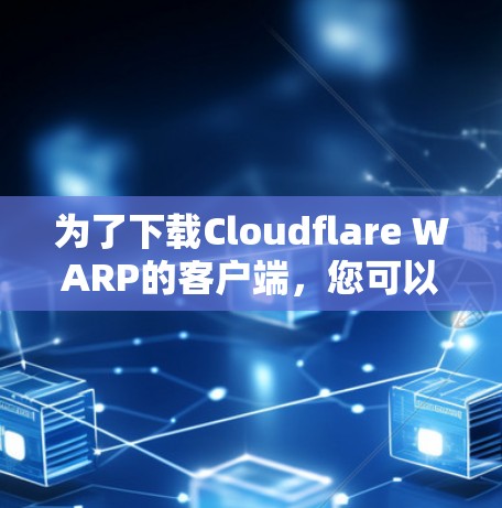 为了下载Cloudflare WARP的客户端，您可以按照以下步骤进行操作