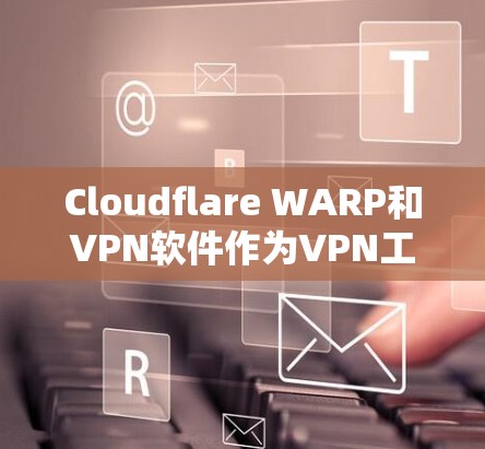 Cloudflare WARP和VPN软件作为VPN工具的不同方面，各有其优缺点。以下是对两者进行的详细比较