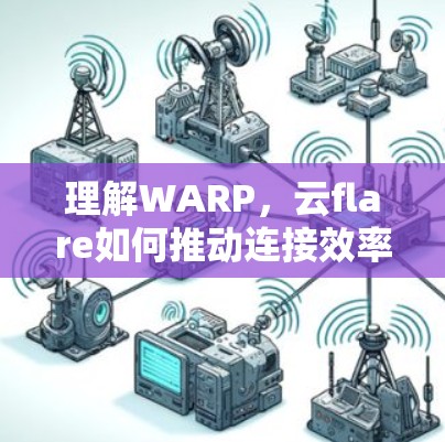 理解WARP，云flare如何推动连接效率的提升