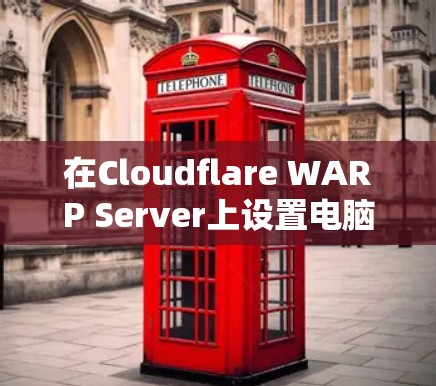 在Cloudflare WARP Server上设置电脑网络加速的方法如下