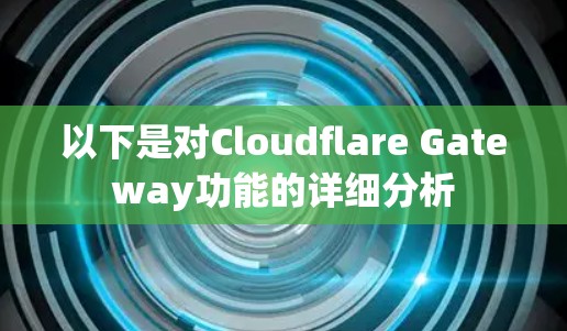 以下是对Cloudflare Gateway功能的详细分析