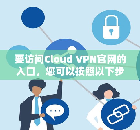 要访问Cloud VPN官网的入口，您可以按照以下步骤操作