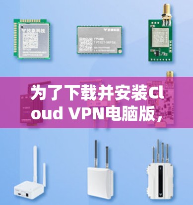 为了下载并安装Cloud VPN电脑版，按照以下步骤操作