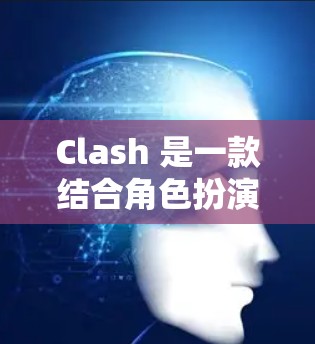 Clash 是一款结合角色扮演和解谜的策略类游戏，最新版的客户端分为两个版本，Patch 3.可选版）和Patch 3.1（正式发布版）以下是关于最新版Clash客户端的详细介绍