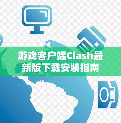 游戏客户端Clash最新版下载安装指南