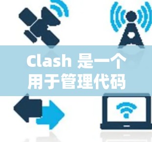 Clash 是一个用于管理代码分支的工具，类似于 Git，旨在协调不同开发版本。以下是 Clash 的基本结构和命令行操作