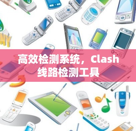 高效检测系统，Clash线路检测工具