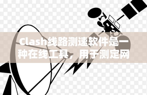 Clash线路测速软件是一种在线工具，用于测定网络流量的平均速度和最大速度，帮助用户了解网络性能。以下是关于该软件的详细信息