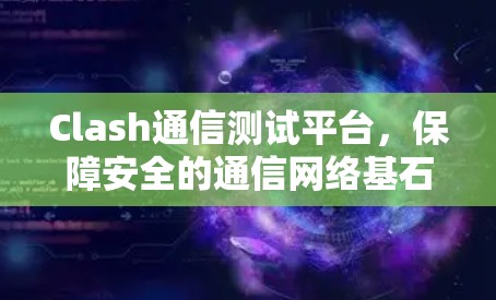 Clash通信测试平台，保障安全的通信网络基石
