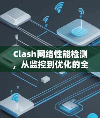 Clash网络性能检测，从监控到优化的全面解决方案