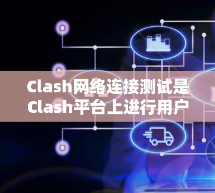 Clash网络连接测试是Clash平台上进行用户连接验证和安全性的主要步骤。以下是一个详细的步骤指南，帮助您进行有效的网络连接测试