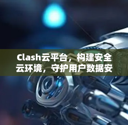 Clash云平台，构建安全云环境，守护用户数据安全