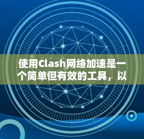 使用Clash网络加速是一个简单但有效的工具，以下是使用Clash的步骤指南