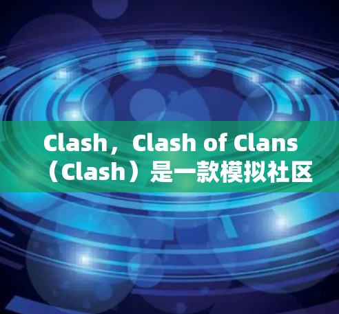 Clash，Clash of Clans（Clash）是一款模拟社区游戏，玩家通过创建和管理自己的社区，参与游戏活动，获得资源和奖励。以下是使用Clash的经验总结