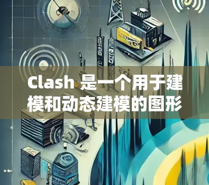 Clash 是一个用于建模和动态建模的图形化工具，旨在帮助用户构建和查看模型。以下是一步步的使用教程，帮助你熟悉Clash