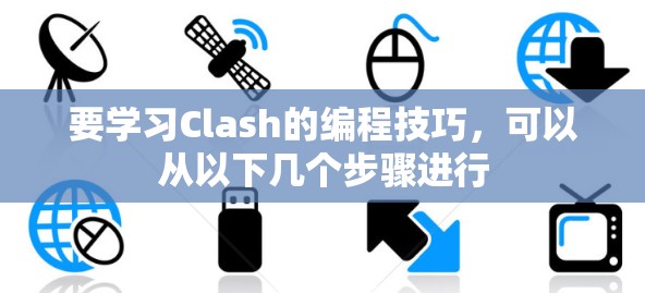要学习Clash的编程技巧，可以从以下几个步骤进行
