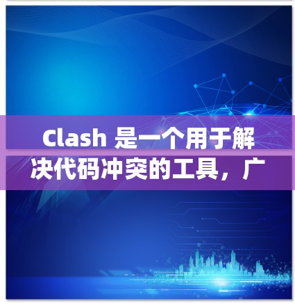 Clash 是一个用于解决代码冲突的工具，广泛应用于多种编程语言中，如 Python、Java、C+等。以下是使用 Clash 的步骤和方法
