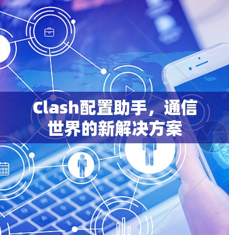 Clash配置助手，通信世界的新解决方案