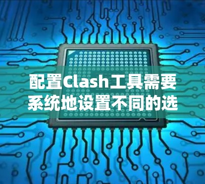 配置Clash工具需要系统地设置不同的选项，运行工具，并进行分析。以下是详细的步骤