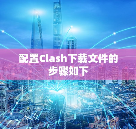 配置Clash下载文件的步骤如下
