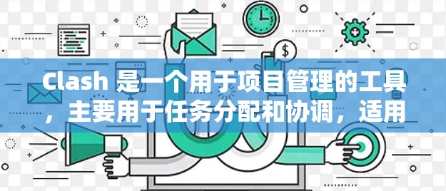 Clash 是一个用于项目管理的工具，主要用于任务分配和协调，适用于集中资源的项目。以下是配置Clash的详细步骤和注意事项