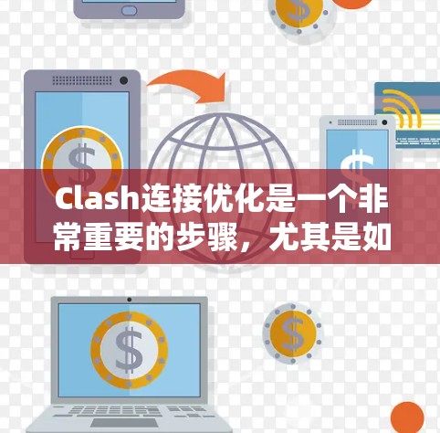 Clash连接优化是一个非常重要的步骤，尤其是如果你正在尝试在 Clash游戏或其他类似游戏中进行连接时，优化连接可以显著提升体验。以下是一些关于 Clash连接优化的教程和步骤