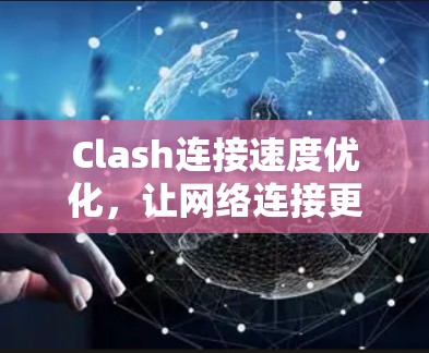 Clash连接速度优化，让网络连接更加顺畅