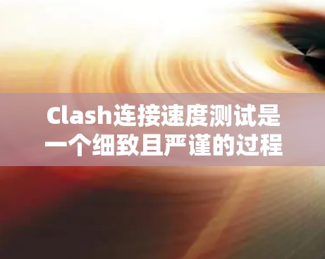 Clash连接速度测试是一个细致且严谨的过程，需要考虑多个因素以确保测试结果的准确性和可靠性。以下是一个详细的步骤指南，帮助您顺利完成Clash连接速度测试