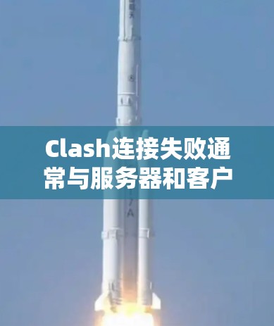 Clash连接失败通常与服务器和客户端的信息不一致有关，需要按照以下步骤进行解决