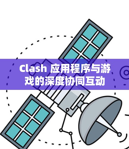 Clash 应用程序与游戏的深度协同互动