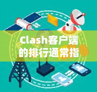 Clash客户端的排行通常指的是它在游戏社区或游戏平台上的排名，通常基于以下几个方面