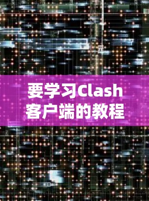 要学习Clash客户端的教程，您可以按照以下步骤进行