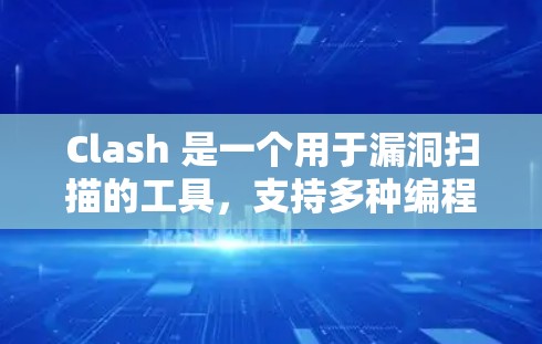 Clash 是一个用于漏洞扫描的工具，支持多种编程语言。以下是详细的步骤和指南，帮助您有效使用Clash