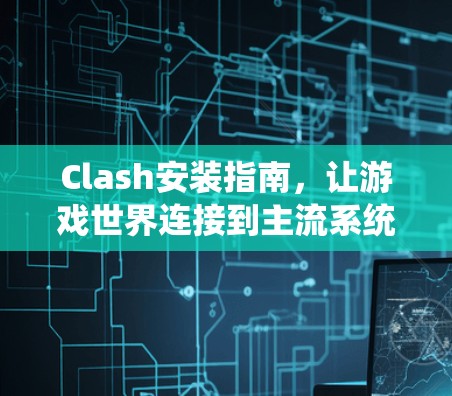 Clash安装指南，让游戏世界连接到主流系统