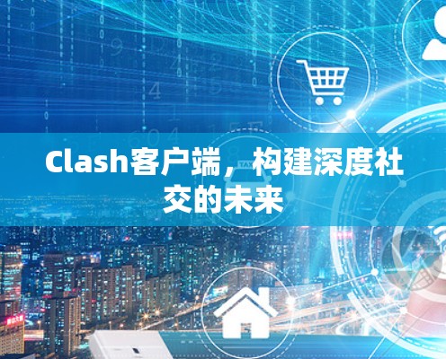 Clash客户端，构建深度社交的未来